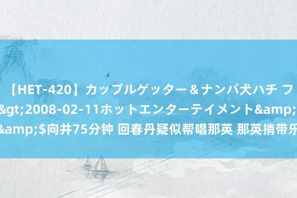 【HET-420】カップルゲッター＆ナンパ犬ハチ ファイト一発</a>2008-02-11ホットエンターテイメント&$向井75分钟 回春丹疑似帮唱那英 那英捎带乐器包，激发合营献技猜思