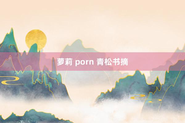 萝莉 porn 青松书摘