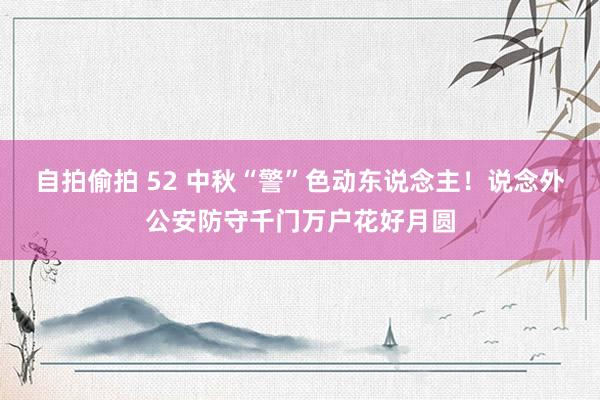 自拍偷拍 52 中秋“警”色动东说念主！说念外公安防守千门万户花好月圆